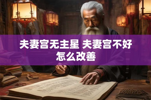 夫妻宫无主星 夫妻宫不好怎么改善 夫妻宫无主星 夫妻宫不好怎么改善