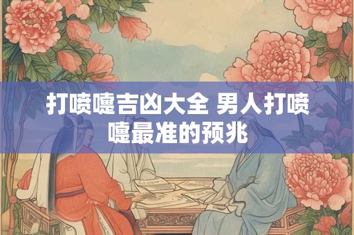 打喷嚏吉凶大全 男人打喷嚏最准的预兆
