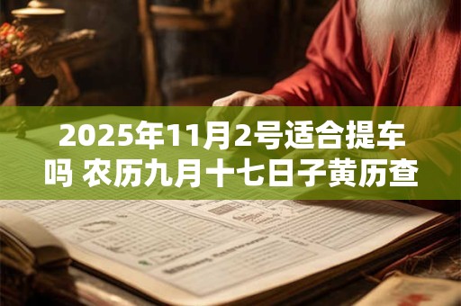 2025年11月2号适合提车吗 农历九月十七日子黄历查询