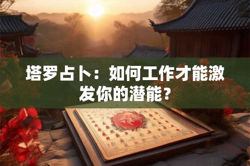 塔罗占卜：如何工作才能激发你的潜能？