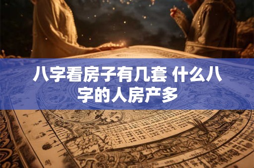 八字看房子有几套 什么八字的人房产多 八字看房子有几套 什么八字的人房产多