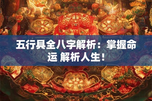 五行具全八字解析:掌握命运 解析人生! 五行具全八字解析:掌握命运 解析人生!