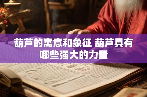 葫芦的寓意和象征 葫芦具有哪些强大的力量