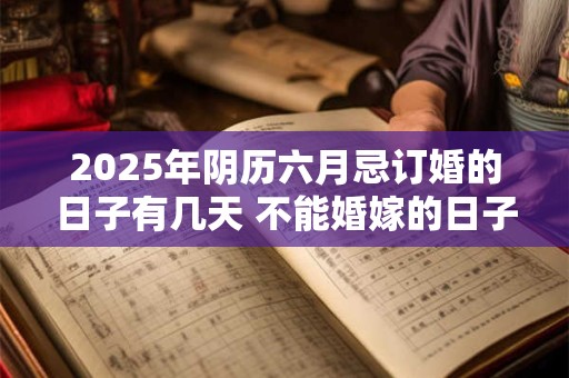2025年阴历六月忌订婚的日子有几天 不能婚嫁的日子