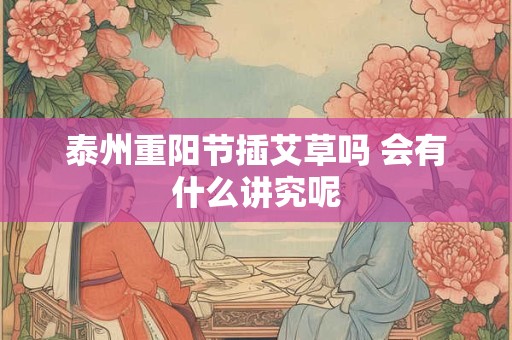 泰州重阳节插艾草吗 会有什么讲究呢 泰州重阳节插艾草吗 会有什么讲究呢