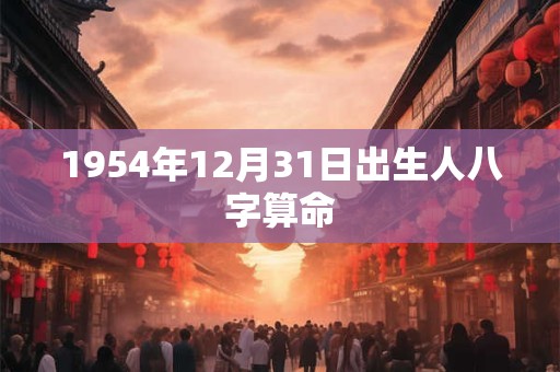 1954年12月31日出生人八字算命
