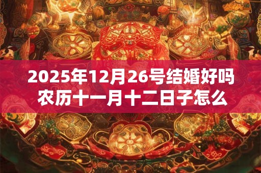 2025年12月26号结婚好吗 农历十一月十二日子怎么样