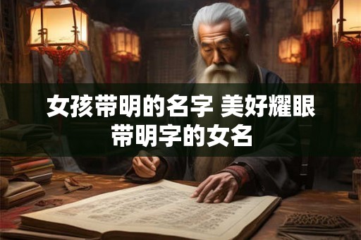 女孩带明的名字 美好耀眼带明字的女名 女孩带明的名字 美好耀眼带明字的女名