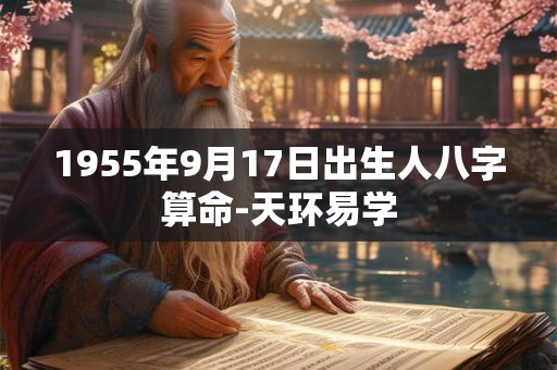 1955年9月17日出生人八字算命-天环易学