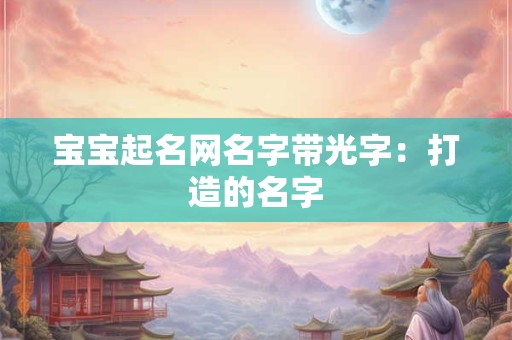 宝宝起名网名字带光字：打造的名字