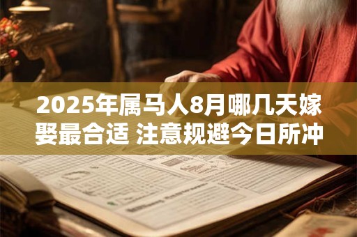 2025年属马人8月哪几天嫁娶最合适 注意规避今日所冲