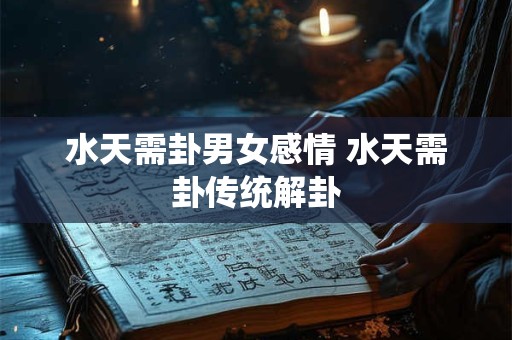 水天需卦男女感情 水天需卦传统解卦 水天需卦男女感情 水天需卦传统解卦