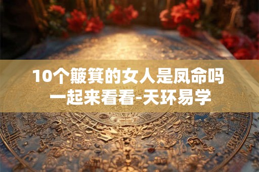 10个簸箕的女人是凤命吗 一起来看看-天环易学