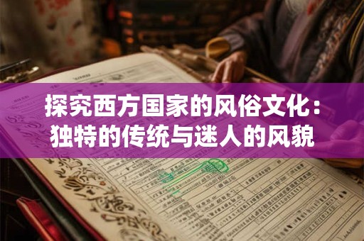 探究西方国家的风俗文化：独特的传统与迷人的风貌