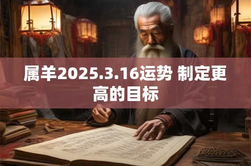 属羊2025.3.16运势 制定更高的目标
