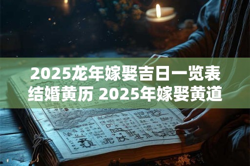2025龙年嫁娶吉日一览表结婚黄历 2025年嫁娶黄道吉日