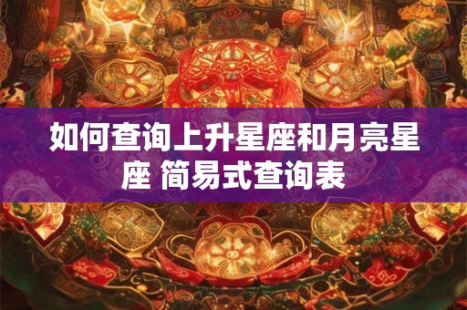 如何查询上升星座和月亮星座 简易式查询表