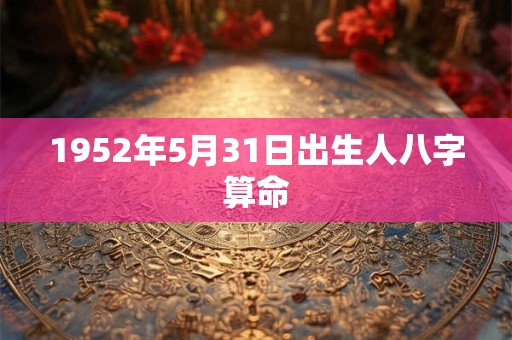 1952年5月31日出生人八字算命