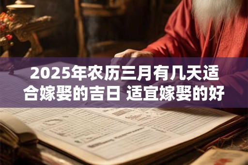 2025年农历三月有几天适合嫁娶的吉日 适宜嫁娶的好日子