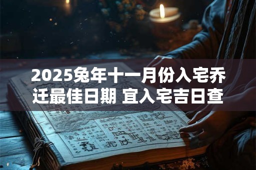 2025兔年十一月份入宅乔迁最佳日期 宜入宅吉日查询