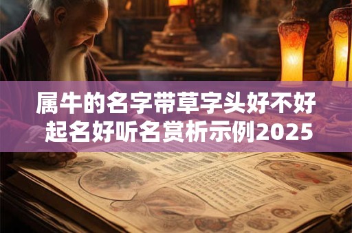 属牛的名字带草字头好不好 起名好听名赏析示例2025