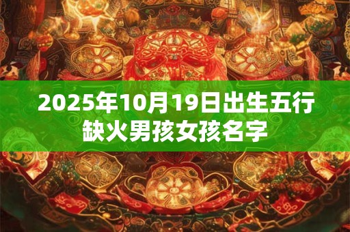 2025年10月19日出生五行缺火男孩女孩名字
