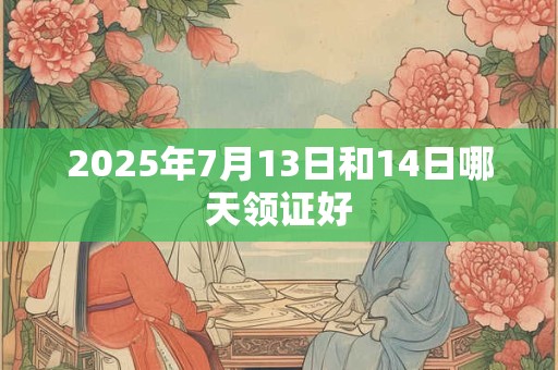 2025年7月13日和14日哪天领证好