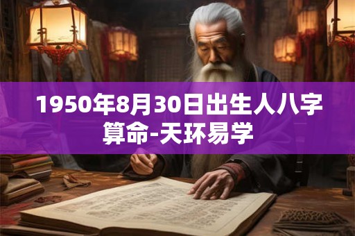 1950年8月30日出生人八字算命-天环易学