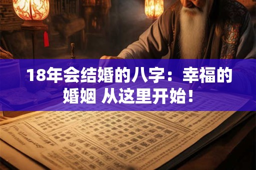 18年会结婚的八字:幸福的婚姻 从这里开始! 18年会结婚的八字:幸福的婚姻 从这里开始!