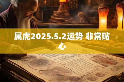 属虎2025.5.2运势 非常贴心