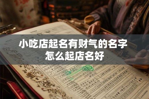 小吃店起名有财气的名字 怎么起店名好 小吃店起名有财气的名字 怎么起店名好