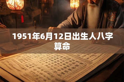 1951年6月12日出生人八字算命