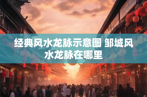 经典风水龙脉示意图 邹城风水龙脉在哪里