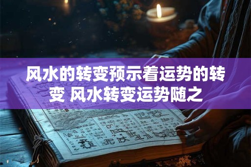风水的转变预示着运势的转变 风水转变运势随之 风水的转变预示着运势的转变 风水转变运势随之
