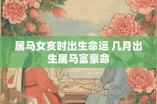 属马女亥时出生命运 几月出生属马富豪命