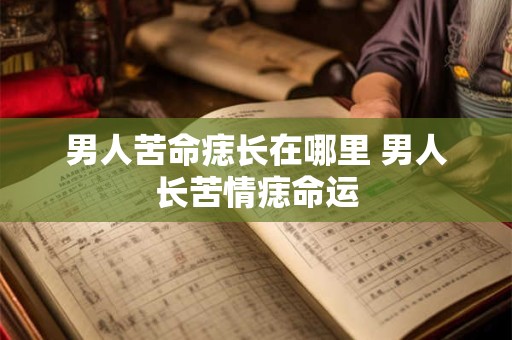 男人苦命痣长在哪里 男人长苦情痣命运