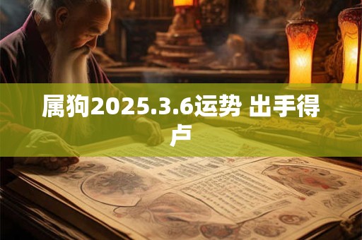 属狗2025.3.6运势 出手得卢