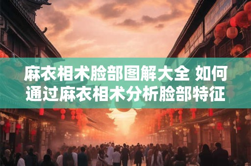 麻衣相术脸部图解大全 如何通过麻衣相术分析脸部特征