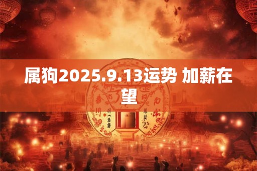 属狗2025.9.13运势 加薪在望