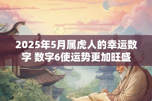 2025年5月属虎人的幸运数字 数字6使运势更加旺盛
