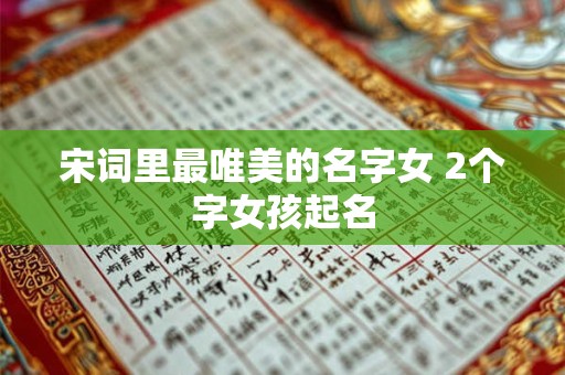 宋词里最唯美的名字女 2个字女孩起名 宋词里最唯美的名字女 2个字女孩起名