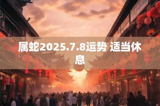 属蛇2025.7.8运势 适当休息