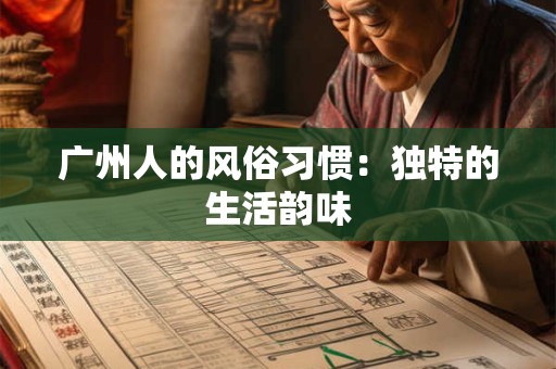 广州人的风俗习惯:独特的生活韵味 广州人的风俗习惯:独特的生活韵味