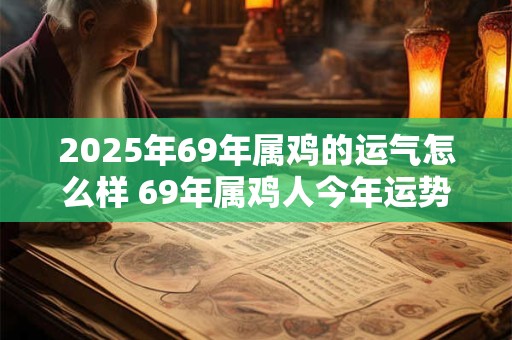 2026年69年属鸡的运气怎么样 69年属鸡人今年运势
