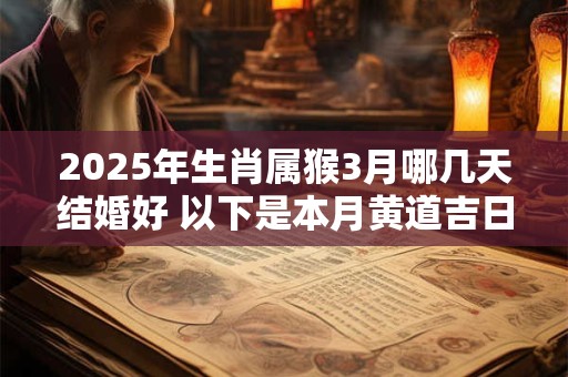 2025年生肖属猴3月哪几天结婚好 以下是本月黄道吉日