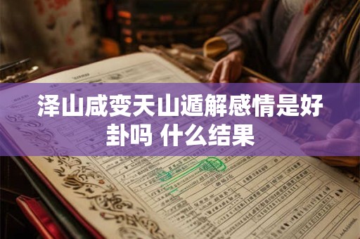 泽山咸变天山遁解感情是好卦吗 什么结果