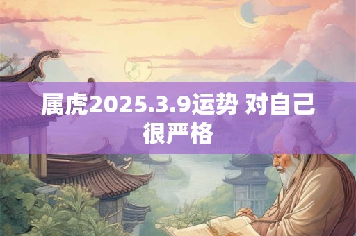 属虎2025.3.9运势 对自己很严格