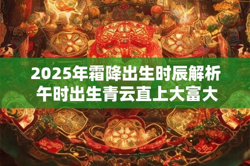 2025年霜降出生时辰解析 午时出生青云直上大富大贵