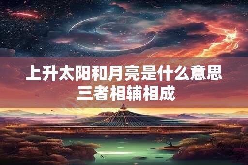 上升太阳和月亮是什么意思 三者相辅相成