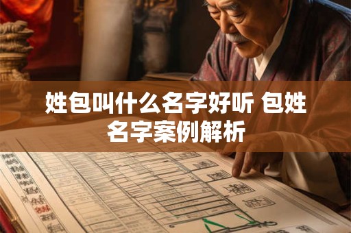 姓包叫什么名字好听 包姓名字案例解析 姓包叫什么名字好听 包姓名字案例解析